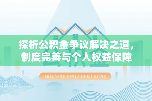 高坪探析公积金争议解决之道，制度完善与个人权益保障