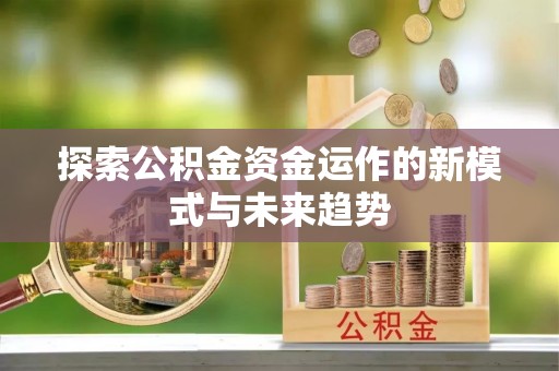 高坪探索公积金资金运作的新模式与未来趋势