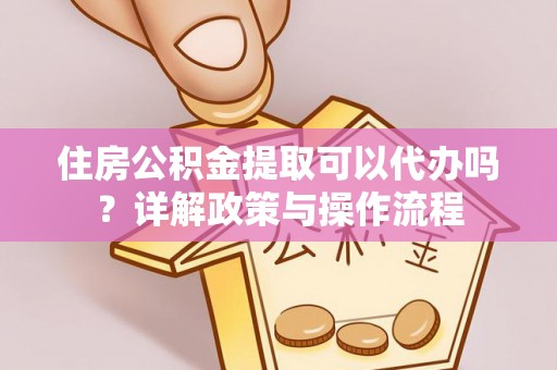 高坪住房公积金提取可以代办吗？详解政策与操作流程