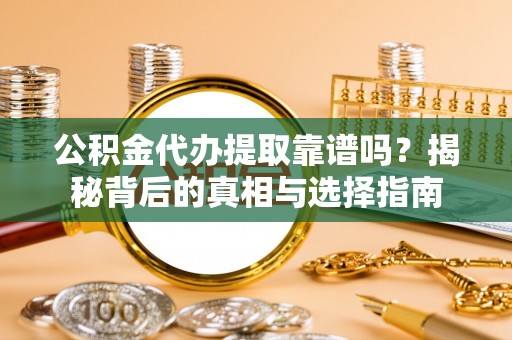 高坪公积金代办提取靠谱吗？揭秘背后的真相与选择指南