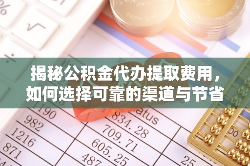 高坪揭秘公积金代办提取费用，如何选择可靠的渠道与节省成本
