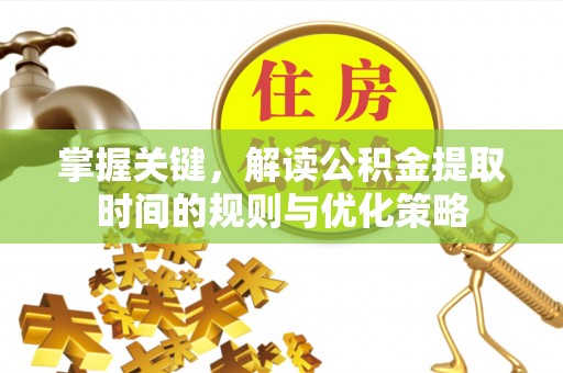 高坪掌握关键，解读公积金提取时间的规则与优化策略