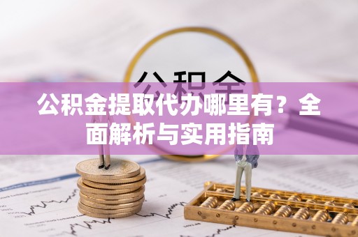 高坪公积金提取代办哪里有？全面解析与实用指南