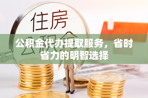 高坪公积金代办提取服务，省时省力的明智选择