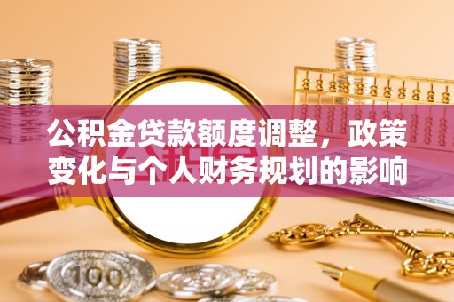 高坪公积金贷款额度调整，政策变化与个人财务规划的影响
