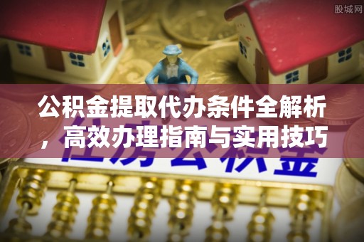 高坪公积金提取代办条件全解析，高效办理指南与实用技巧