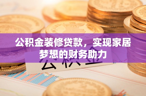 高坪公积金装修贷款，实现家居梦想的财务助力