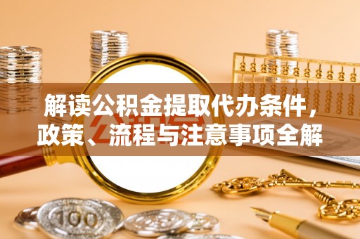 高坪解读公积金提取代办条件，政策、流程与注意事项全解析