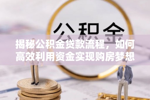 高坪揭秘公积金贷款流程，如何高效利用资金实现购房梦想