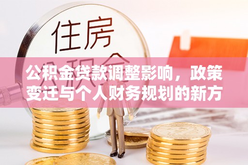高坪公积金贷款调整影响，政策变迁与个人财务规划的新方向