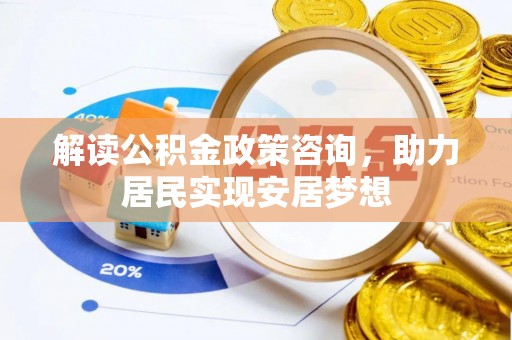 高坪解读公积金政策咨询，助力居民实现安居梦想