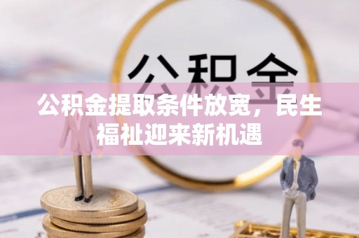 高坪公积金提取条件放宽，民生福祉迎来新机遇