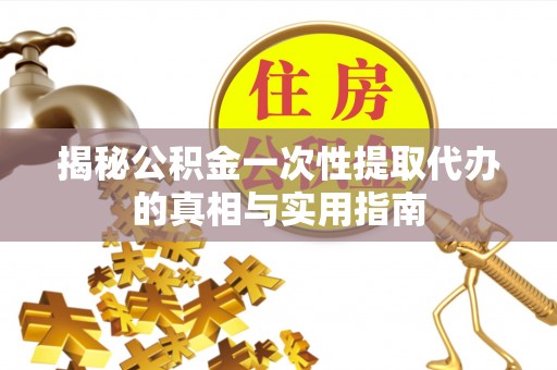 高坪揭秘公积金一次性提取代办的真相与实用指南