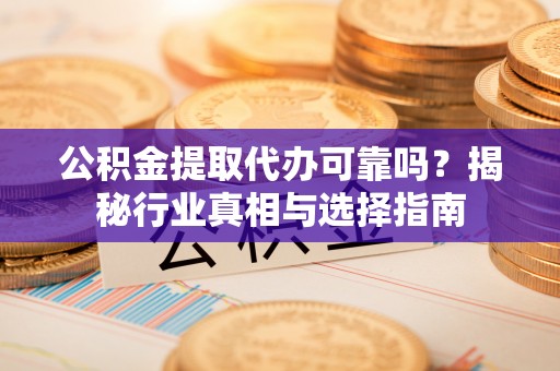 高坪公积金提取代办可靠吗？揭秘行业真相与选择指南