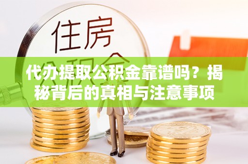 高坪代办提取公积金靠谱吗？揭秘背后的真相与注意事项