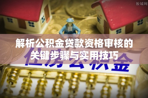 高坪解析公积金贷款资格审核的关键步骤与实用技巧