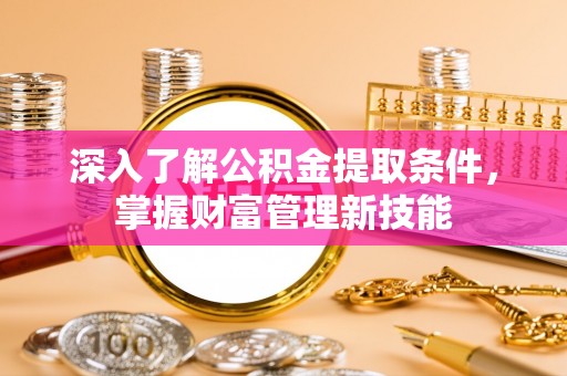 高坪深入了解公积金提取条件，掌握财富管理新技能