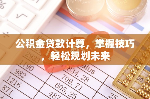 高坪公积金贷款计算，掌握技巧，轻松规划未来