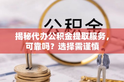 高坪揭秘代办公积金提取服务，可靠吗？选择需谨慎
