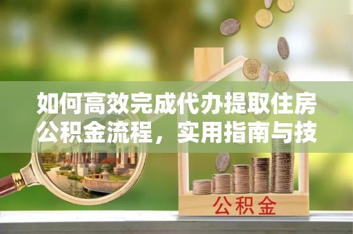 高坪如何高效完成代办提取住房公积金流程，实用指南与技巧