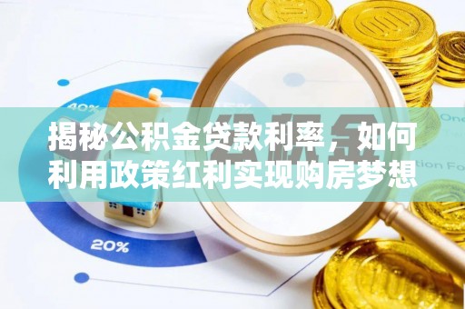 高坪揭秘公积金贷款利率，如何利用政策红利实现购房梦想？