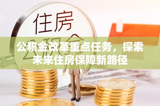 高坪公积金改革重点任务，探索未来住房保障新路径