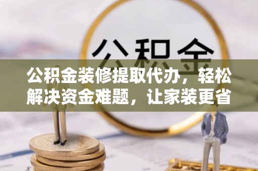 高坪公积金装修提取代办，轻松解决资金难题，让家装更省心