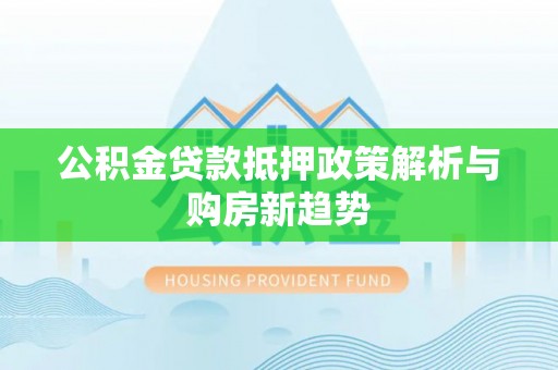 高坪公积金贷款抵押政策解析与购房新趋势