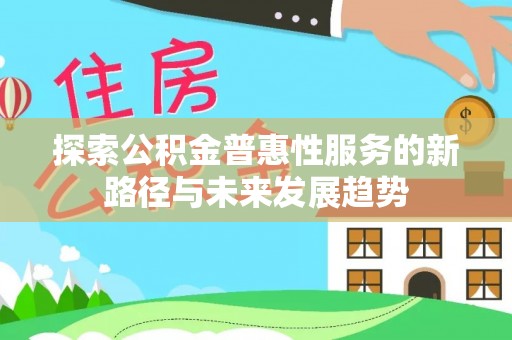 高坪探索公积金普惠性服务的新路径与未来发展趋势