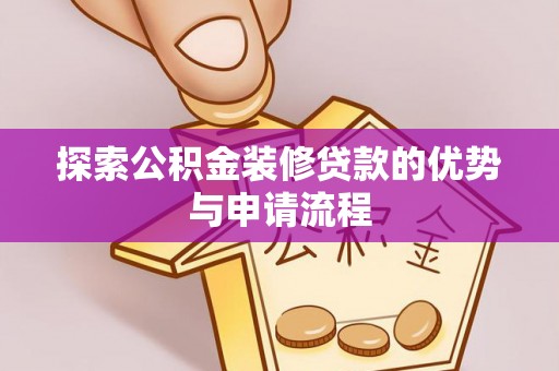 高坪探索公积金装修贷款的优势与申请流程