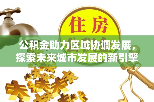高坪公积金助力区域协调发展，探索未来城市发展的新引擎
