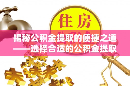 高坪揭秘公积金提取的便捷之道——选择合适的公积金提取代办单位