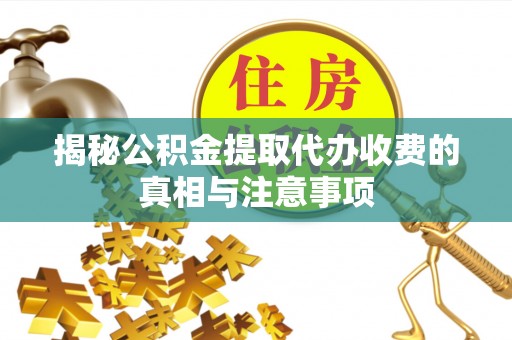 高坪揭秘公积金提取代办收费的真相与注意事项