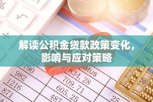 高坪解读公积金贷款政策变化，影响与应对策略