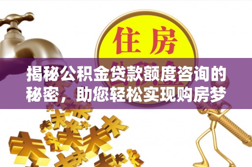 高坪揭秘公积金贷款额度咨询的秘密，助您轻松实现购房梦想
