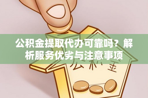 高坪公积金提取代办可靠吗？解析服务优劣与注意事项