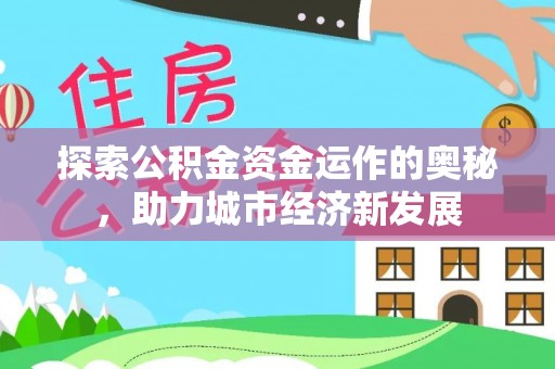 高坪探索公积金资金运作的奥秘，助力城市经济新发展
