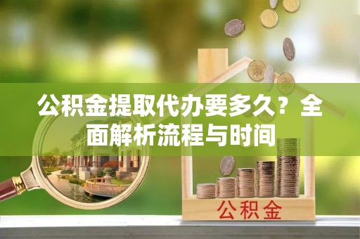 高坪公积金提取代办要多久？全面解析流程与时间