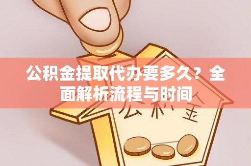高坪公积金提取代办要多久？全面解析流程与时间