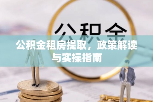 高坪公积金租房提取，政策解读与实操指南