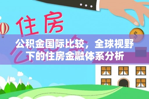 高坪公积金国际比较，全球视野下的住房金融体系分析